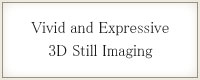 臨場感あふれる3D写真撮影対応Vivid and Expressive 3D Still Imaging